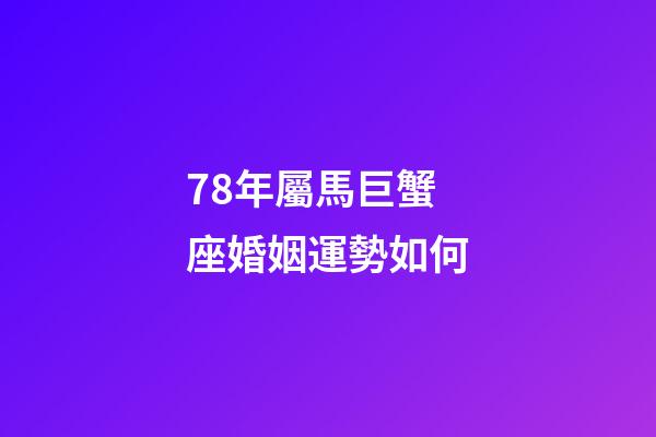 78年屬馬巨蟹座婚姻運勢如何-第1張-星座運勢-玄機派