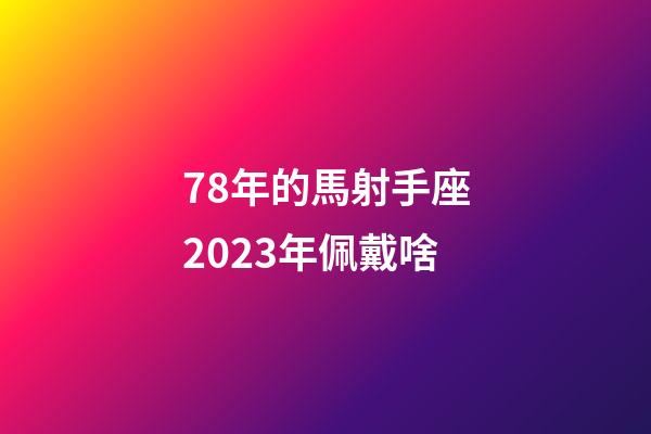 78年的馬射手座2023年佩戴啥-第1張-星座運勢-玄機派