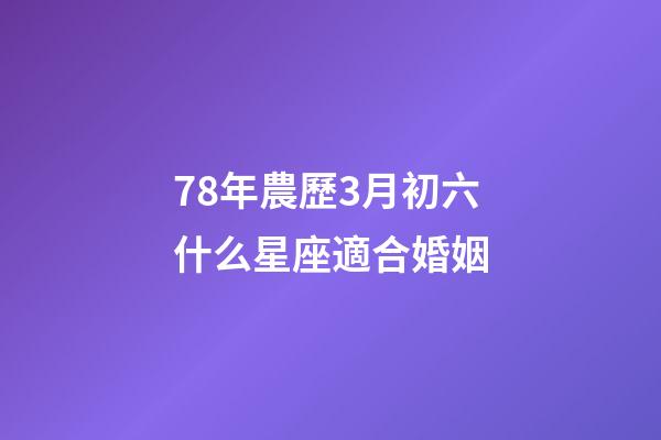 78年農歷3月初六什么星座適合婚姻-第1張-星座運勢-玄機派