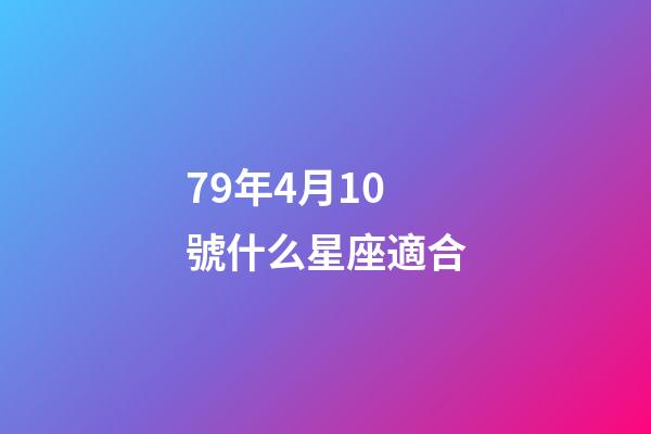 79年4月10號什么星座適合-第1張-星座運勢-玄機派