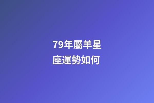 79年屬羊星座運勢如何-第1張-星座運勢-玄機派