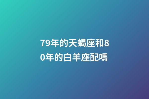 79年的天蝎座和80年的白羊座配嗎-第1張-星座運勢-玄機派