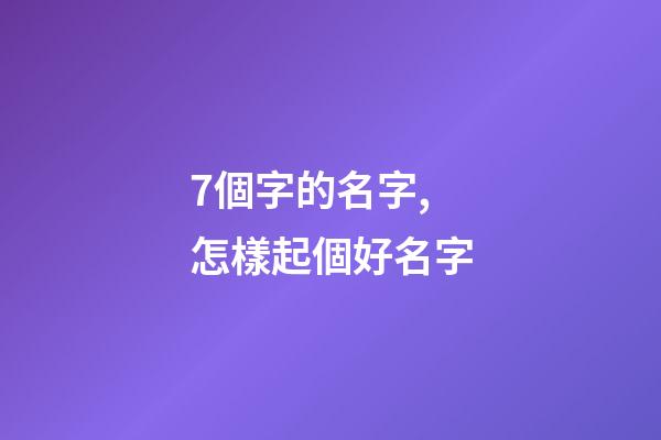 7個字的名字,怎樣起個好名字-第1張-觀點-玄機派