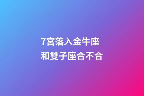 7宮落入金牛座和雙子座合不合-第1張-星座運勢-玄機派