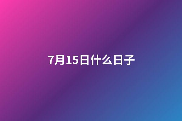 7月15日什么日子（陽歷7月15日是什么節日）-第1張-星座運勢-玄機派