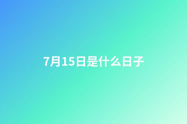 7月15日是什么日子（陽歷7月15日是什么節日）-第1張-星座運勢-玄機派