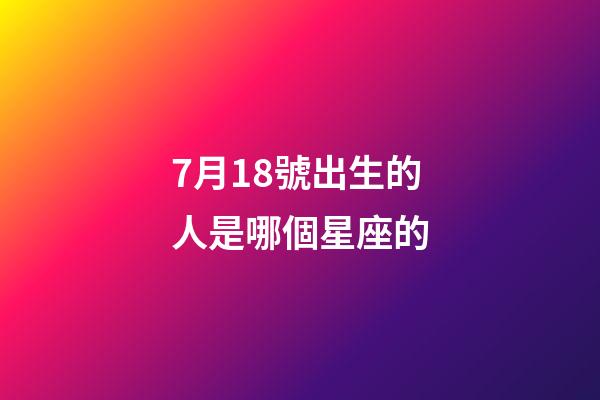7月18號出生的人是哪個星座的-第1張-星座運勢-玄機派