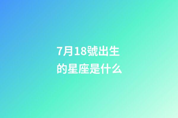 7月18號出生的星座是什么-第1張-星座運勢-玄機派