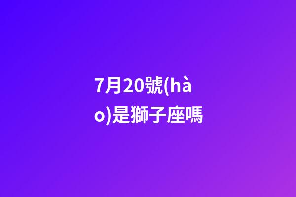 7月20號(hào)是獅子座嗎-第1張-星座運(yùn)勢(shì)-玄機(jī)派