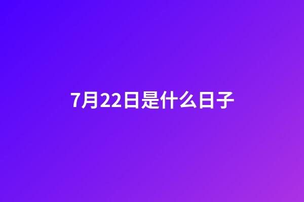 7月22日是什么日子（7.22是什么日子）-第1張-星座運勢-玄機派
