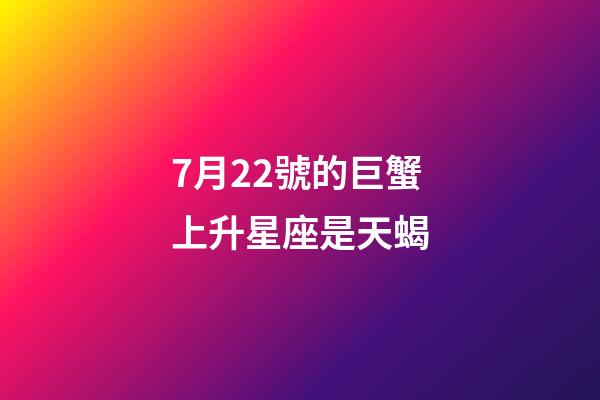 7月22號的巨蟹上升星座是天蝎-第1張-星座運勢-玄機派