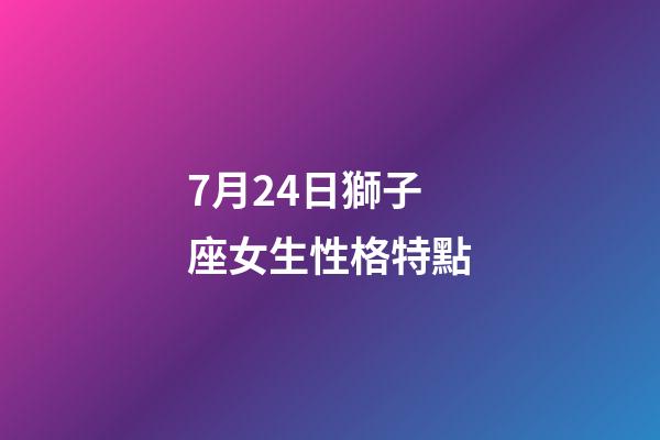 7月24日獅子座女生性格特點-第1張-星座運勢-玄機派