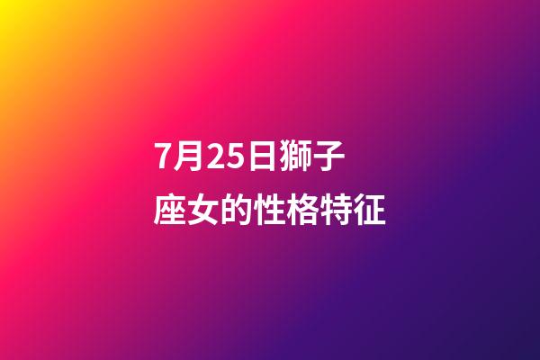 7月25日獅子座女的性格特征-第1張-星座運勢-玄機派