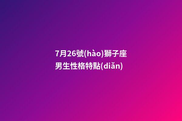 7月26號(hào)獅子座男生性格特點(diǎn)-第1張-星座運(yùn)勢(shì)-玄機(jī)派