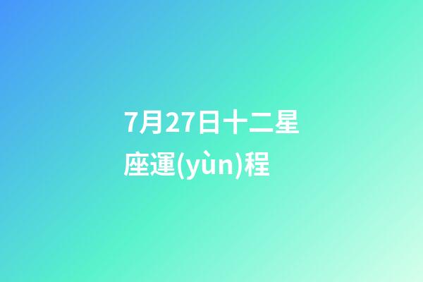 7月27日十二星座運(yùn)程-第1張-星座運(yùn)勢(shì)-玄機(jī)派