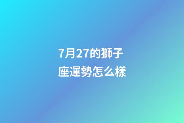 7月27的獅子座運勢怎么樣-第1張-星座運勢-玄機派