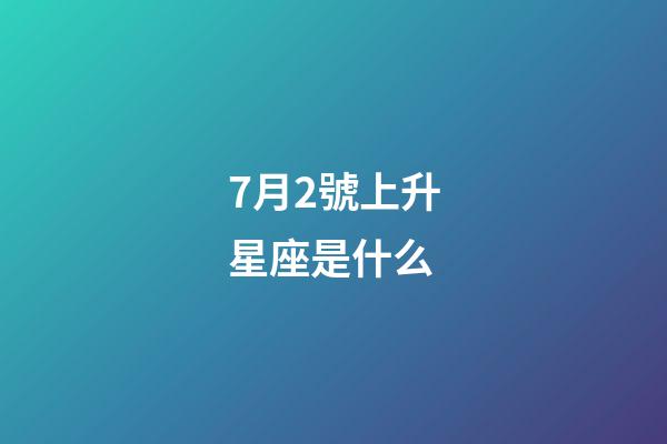 7月2號上升星座是什么-第1張-星座運勢-玄機派