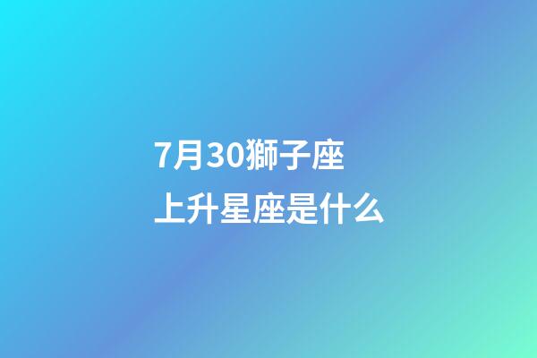 7月30獅子座上升星座是什么-第1張-星座運勢-玄機(jī)派