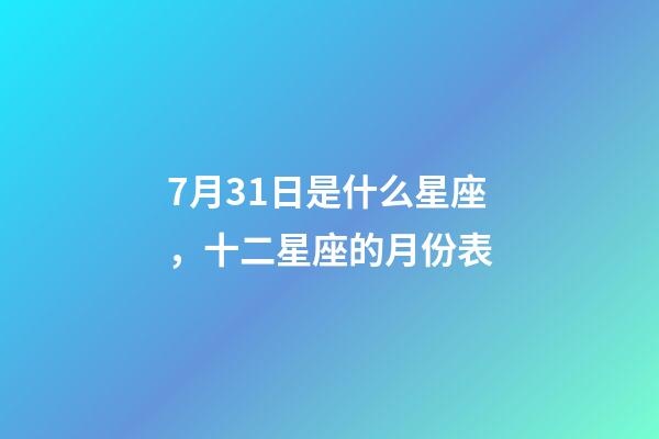 7月31日是什么星座，十二星座的月份表(星座的月份表)-第1張-觀點(diǎn)-玄機(jī)派
