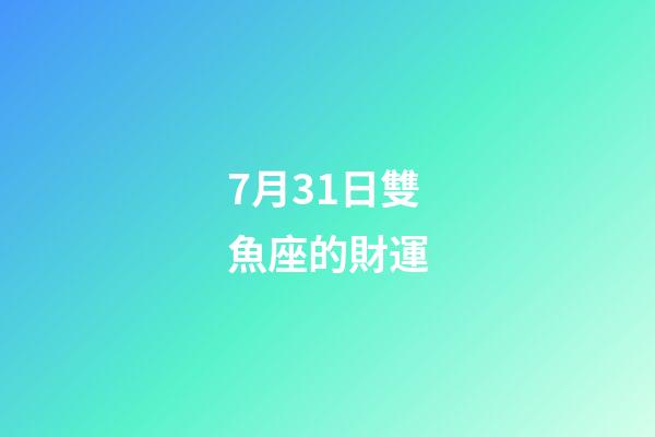 7月31日雙魚座的財運-第1張-星座運勢-玄機派