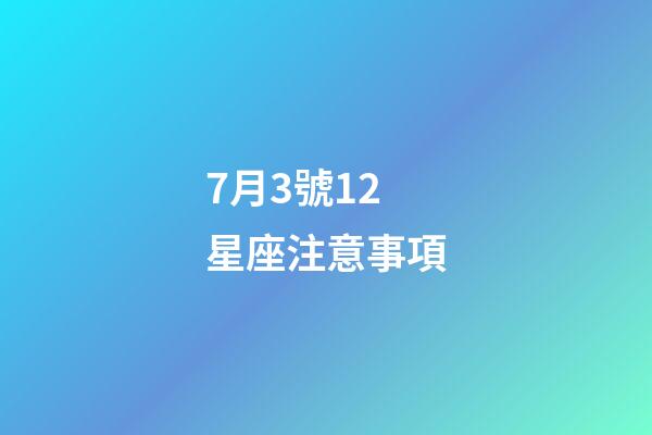 7月3號12星座注意事項-第1張-星座運勢-玄機派