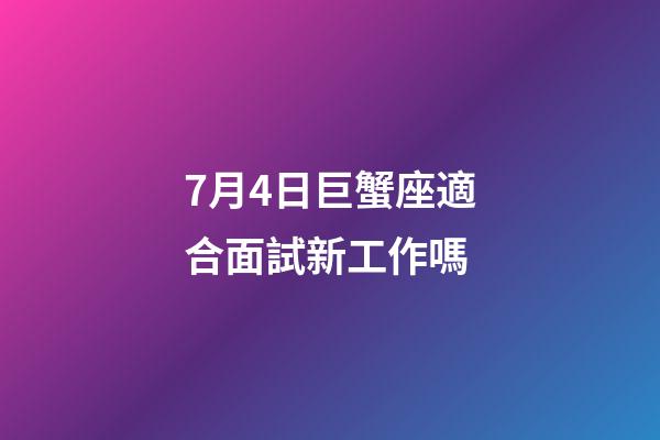 7月4日巨蟹座適合面試新工作嗎-第1張-星座運勢-玄機派