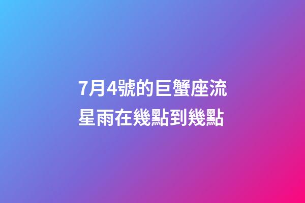 7月4號的巨蟹座流星雨在幾點到幾點-第1張-星座運勢-玄機派