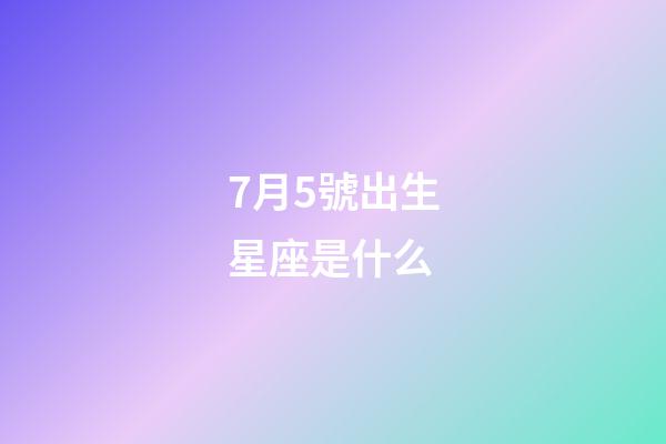 7月5號出生星座是什么-第1張-星座運勢-玄機派