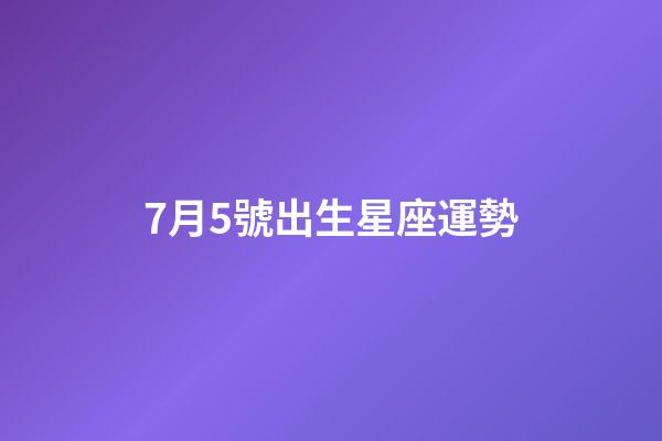 7月5號出生星座運勢-第1張-星座運勢-玄機派