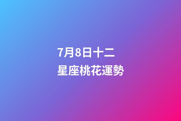 7月8日十二星座桃花運勢-第1張-星座運勢-玄機派