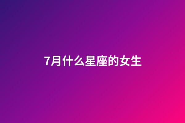 7月什么星座的女生-第1張-星座運勢-玄機派