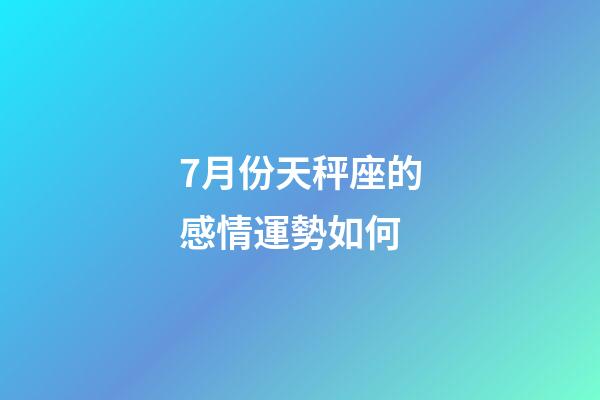 7月份天秤座的感情運勢如何-第1張-星座運勢-玄機派