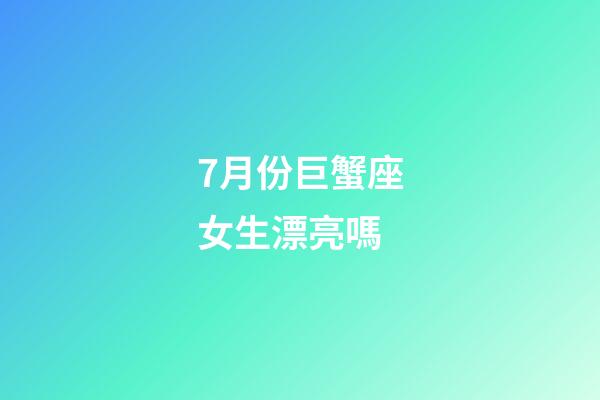 7月份巨蟹座女生漂亮嗎-第1張-星座運勢-玄機派