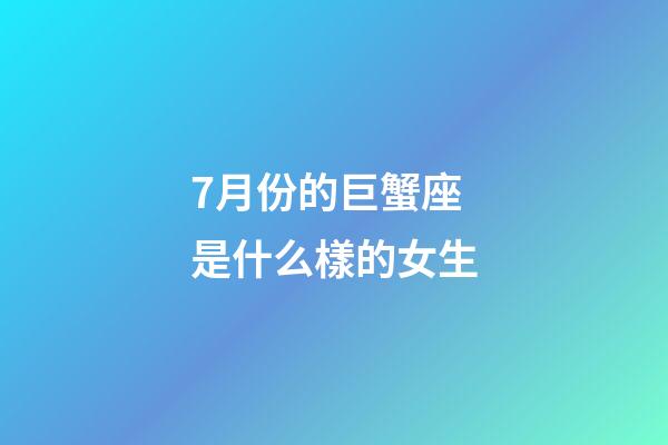 7月份的巨蟹座是什么樣的女生-第1張-星座運勢-玄機派