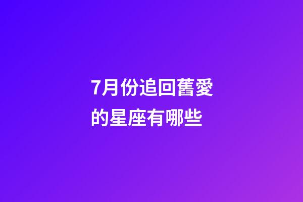 7月份追回舊愛的星座有哪些-第1張-星座運勢-玄機派
