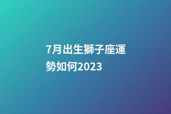7月出生獅子座運勢如何2023-第1張-星座運勢-玄機派