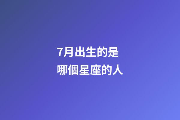 7月出生的是哪個星座的人-第1張-星座運勢-玄機派
