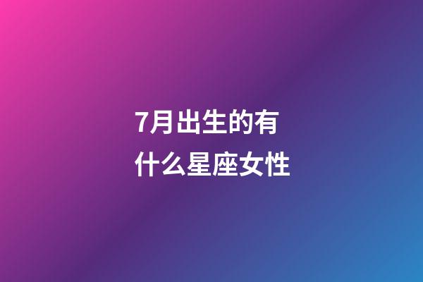 7月出生的有什么星座女性-第1張-星座運勢-玄機派