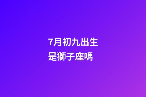 7月初九出生是獅子座嗎-第1張-星座運(yùn)勢(shì)-玄機(jī)派