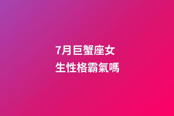 7月巨蟹座女生性格霸氣嗎-第1張-星座運勢-玄機派