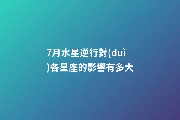 7月水星逆行對(duì)各星座的影響有多大-第1張-星座運(yùn)勢(shì)-玄機(jī)派