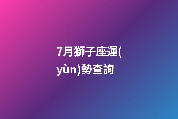 7月獅子座運(yùn)勢查詢-第1張-星座運(yùn)勢-玄機(jī)派