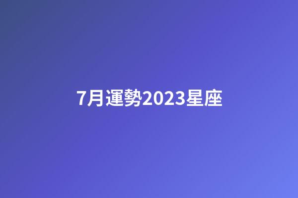 7月運勢2023星座-第1張-星座運勢-玄機派