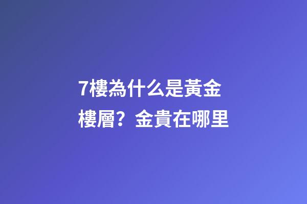 7樓為什么是黃金樓層？金貴在哪里