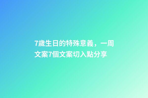7歲生日的特殊意義，一周文案7個文案切入點分享-第1張-觀點-玄機派