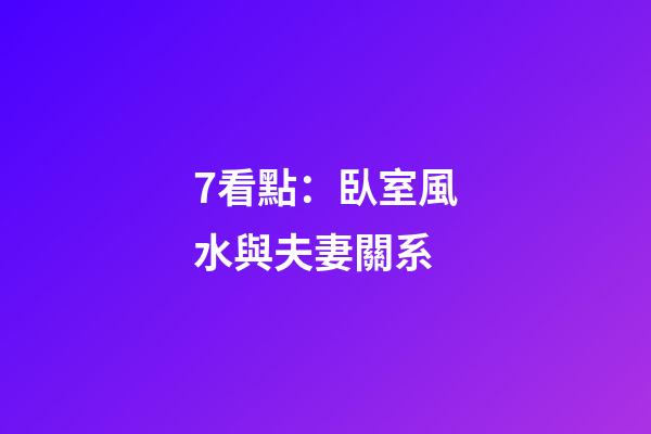7看點：臥室風水與夫妻關系