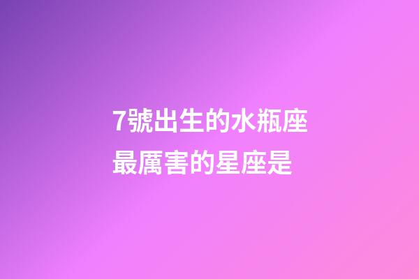7號出生的水瓶座最厲害的星座是-第1張-星座運勢-玄機派