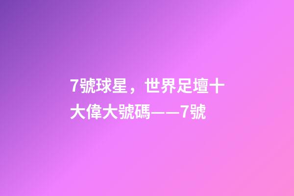 7號球星，世界足壇十大偉大號碼——7號-第1張-觀點-玄機派