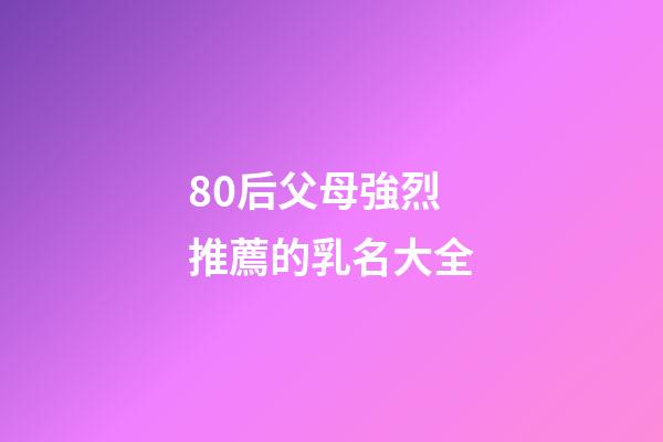80后父母強烈推薦的乳名大全
