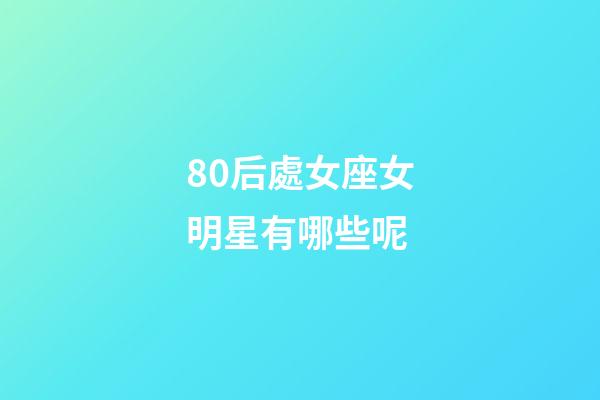 80后處女座女明星有哪些呢-第1張-星座運勢-玄機派